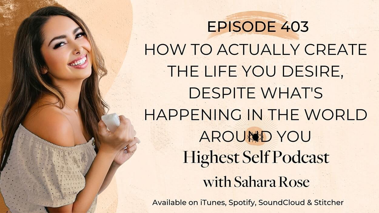 403-How-To-Actually-Create-The-Life-You-Desire-Despite-Whats-Happening-In-The-World-Around-You-with-Sahara-Rose